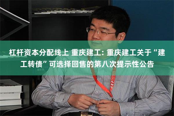 杠杆资本分配线上 重庆建工: 重庆建工关于“建工转债”可选择回售的第八次提示性公告