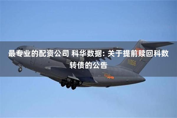 最专业的配资公司 科华数据: 关于提前赎回科数转债的公告