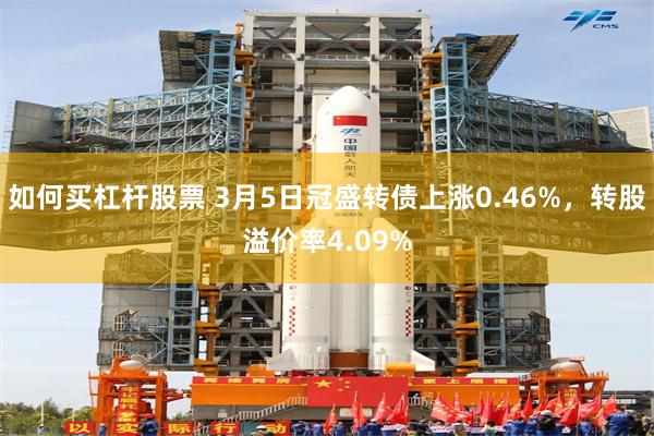 如何买杠杆股票 3月5日冠盛转债上涨0.46%，转股溢价率4.09%