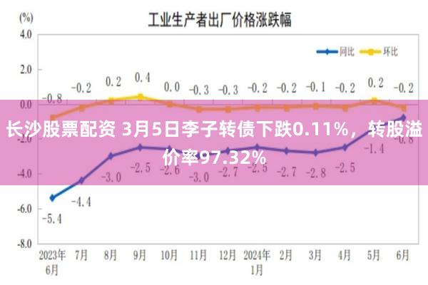 长沙股票配资 3月5日李子转债下跌0.11%，转股溢价率97.32%