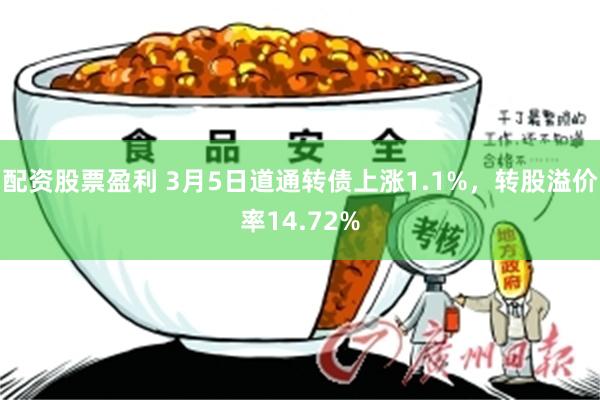 配资股票盈利 3月5日道通转债上涨1.1%，转股溢价率14.72%