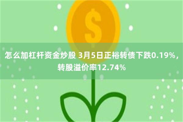 怎么加杠杆资金炒股 3月5日正裕转债下跌0.19%，转股溢价率12.74%