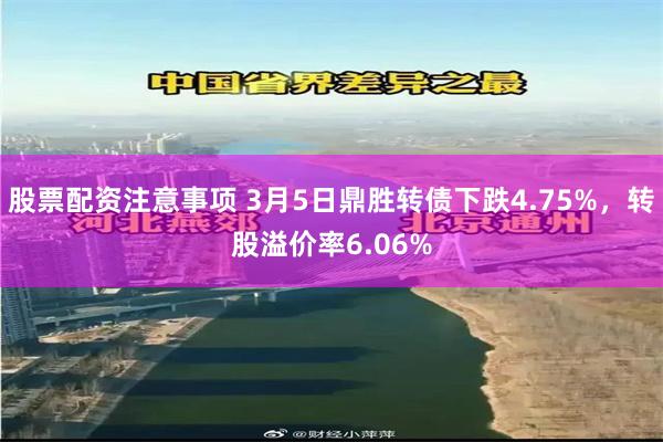股票配资注意事项 3月5日鼎胜转债下跌4.75%，转股溢价率6.06%