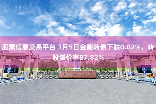 股票信息交易平台 3月5日金能转债下跌0.02%，转股溢价率87.82%