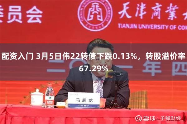 配资入门 3月5日伟22转债下跌0.13%，转股溢价率67.29%