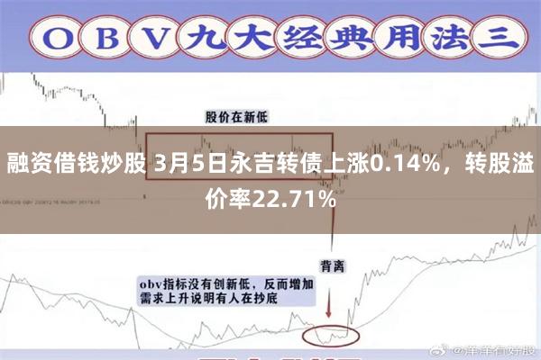 融资借钱炒股 3月5日永吉转债上涨0.14%，转股溢价率22.71%