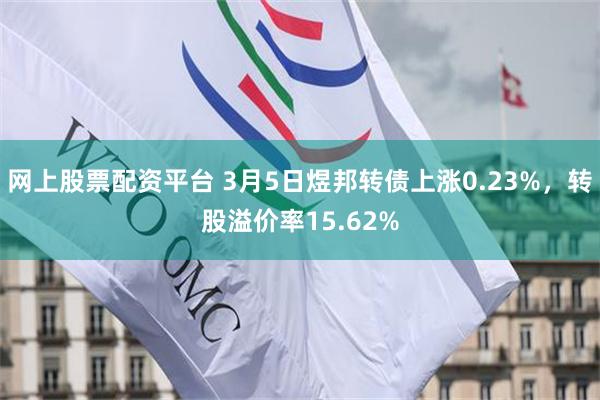网上股票配资平台 3月5日煜邦转债上涨0.23%，转股溢价率15.62%