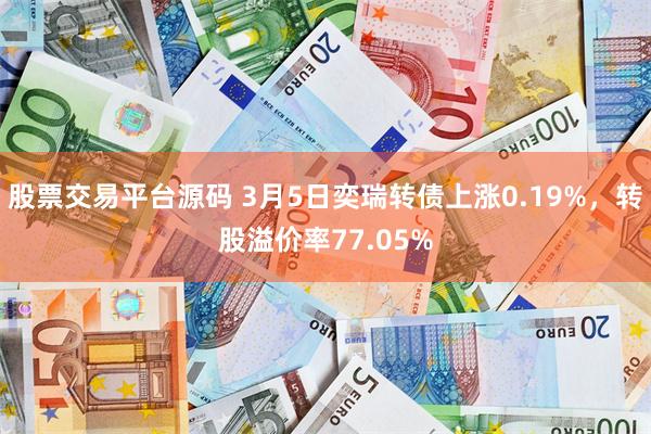 股票交易平台源码 3月5日奕瑞转债上涨0.19%，转股溢价率77.05%