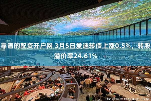 靠谱的配资开户网 3月5日爱迪转债上涨0.5%，转股溢价率24.61%