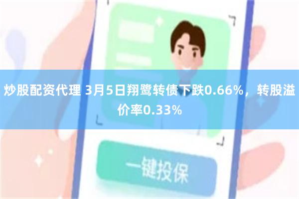 炒股配资代理 3月5日翔鹭转债下跌0.66%，转股溢价率0.33%