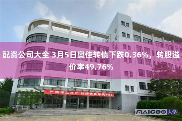 配资公司大全 3月5日奥佳转债下跌0.36%，转股溢价率49.76%