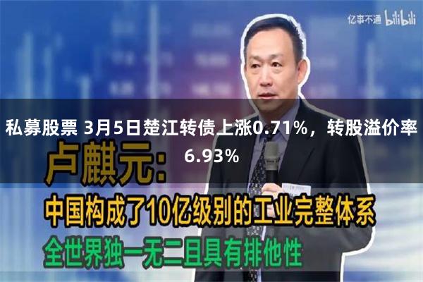私募股票 3月5日楚江转债上涨0.71%，转股溢价率6.93%