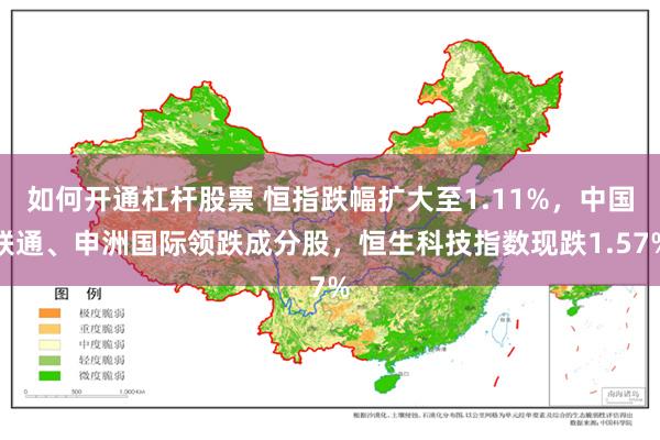 如何开通杠杆股票 恒指跌幅扩大至1.11%，中国联通、申洲国际领跌成分股，恒生科技指数现跌1.57%