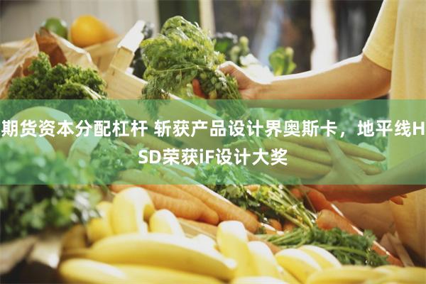 期货资本分配杠杆 斩获产品设计界奥斯卡，地平线HSD荣获iF设计大奖