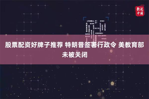 股票配资好牌子推荐 特朗普签署行政令 美教育部未被关闭