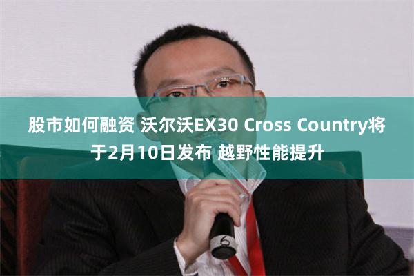 股市如何融资 沃尔沃EX30 Cross Country将于2月10日发布 越野性能提升
