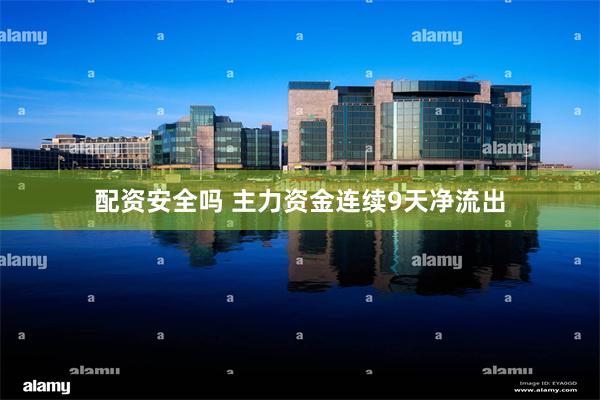 配资安全吗 主力资金连续9天净流出