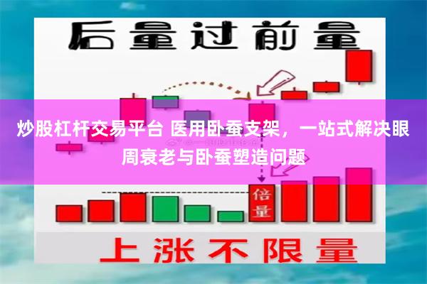 炒股杠杆交易平台 医用卧蚕支架，一站式解决眼周衰老与卧蚕塑造问题