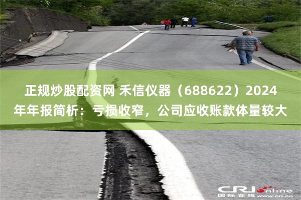 正规炒股配资网 禾信仪器（688622）2024年年报简析：亏损收窄，公司应收账款体量较大