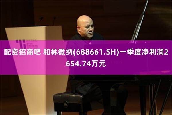 配资招商吧 和林微纳(688661.SH)一季度净利润2654.74万元