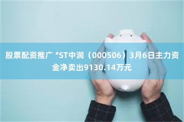 股票配资推广 *ST中润（000506）3月6日主力资金净卖出9130.14万元