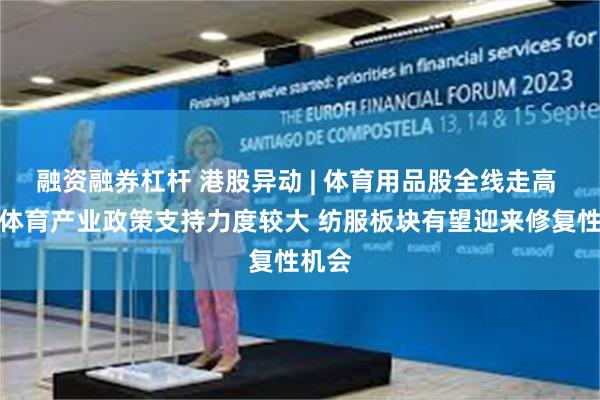 融资融券杠杆 港股异动 | 体育用品股全线走高 国内体育产业政策支持力度较大 纺服板块有望迎来修复性机会