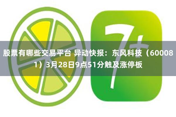 股票有哪些交易平台 异动快报：东风科技（600081）3月28日9点51分触及涨停板