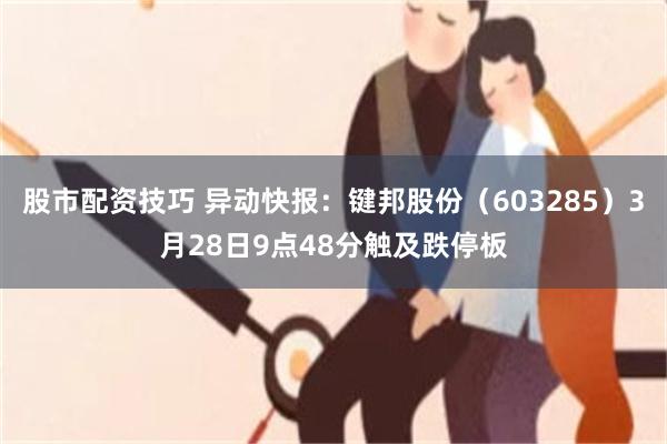 股市配资技巧 异动快报：键邦股份（603285）3月28日9点48分触及跌停板