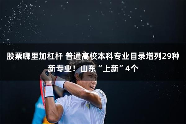 股票哪里加杠杆 普通高校本科专业目录增列29种新专业！山东“上新”4个