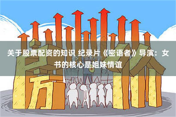 关于股票配资的知识 纪录片《密语者》导演：女书的核心是姐妹情谊