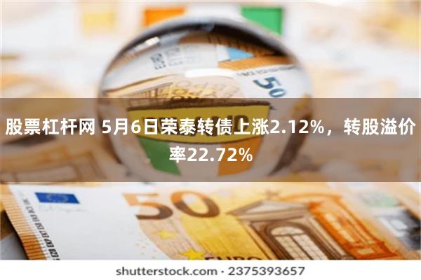 股票杠杆网 5月6日荣泰转债上涨2.12%，转股溢价率22.72%
