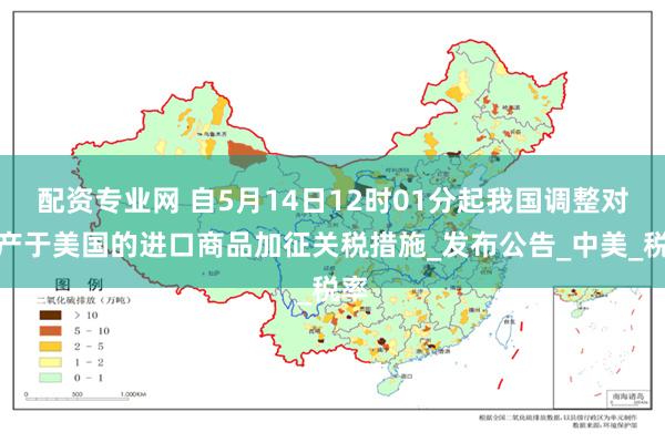 配资专业网 自5月14日12时01分起我国调整对原产于美国的进口商品加征关税措施_发布公告_中美_税率