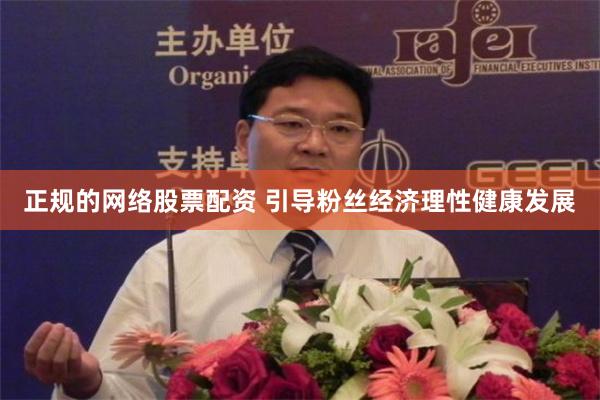 正规的网络股票配资 引导粉丝经济理性健康发展