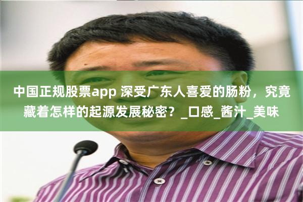 中国正规股票app 深受广东人喜爱的肠粉，究竟藏着怎样的起源发展秘密？_口感_酱汁_美味