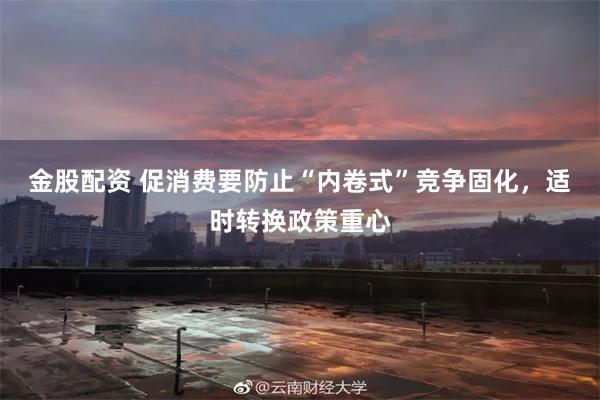 金股配资 促消费要防止“内卷式”竞争固化，适时转换政策重心