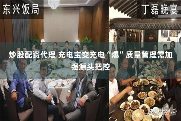 炒股配资代理 充电宝变充电“爆”质量管理需加强源头把控