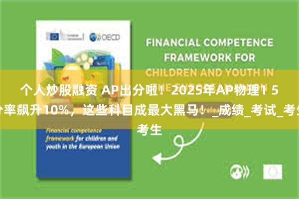 个人炒股融资 AP出分啦！2025年AP物理1 5分率飙升10%，这些科目成最大黑马！_成绩_考试_考生