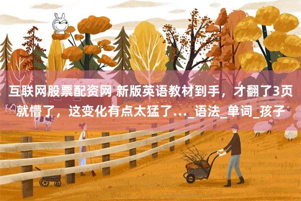 互联网股票配资网 新版英语教材到手，才翻了3页就懵了，这变化有点太猛了…_语法_单词_孩子