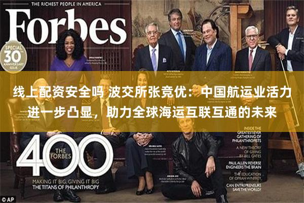 线上配资安全吗 波交所张竞优：中国航运业活力进一步凸显，助力全球海运互联互通的未来