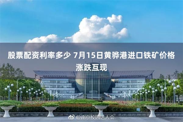 股票配资利率多少 7月15日黄骅港进口铁矿价格涨跌互现