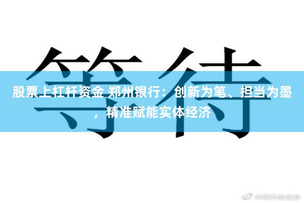 股票上杠杆资金 郑州银行：创新为笔、担当为墨，精准赋能实体经济