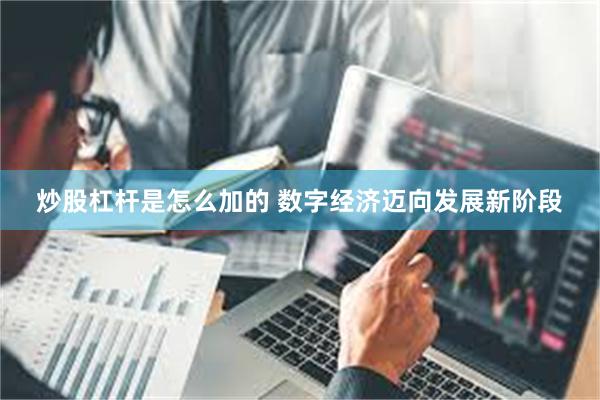 炒股杠杆是怎么加的 数字经济迈向发展新阶段