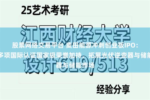 股票网络交易平台 麦田能源冲刺创业板IPO：手握多项国际认证国家级荣誉加持，拓展光伏逆变器与储能市场