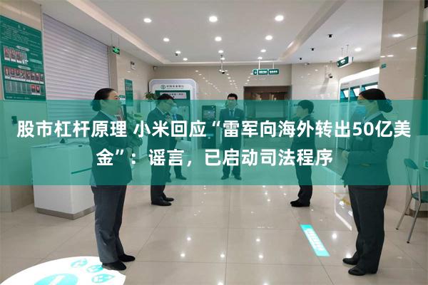 股市杠杆原理 小米回应“雷军向海外转出50亿美金”：谣言，已启动司法程序