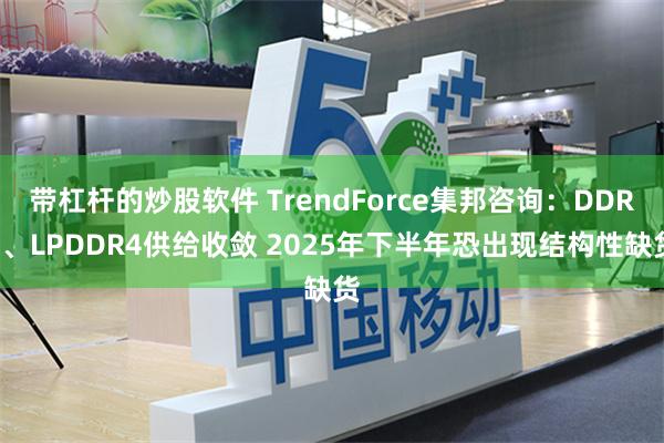 带杠杆的炒股软件 TrendForce集邦咨询：DDR4、LPDDR4供给收敛 2025年下半年恐出现结构性缺货