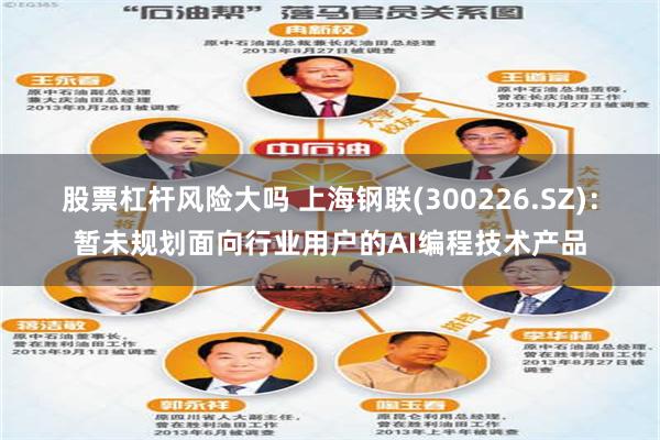 股票杠杆风险大吗 上海钢联(300226.SZ)：暂未规划面向行业用户的AI编程技术产品