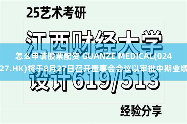 怎么申请股票配资 GUANZE MEDICAL(02427.HK)将于8月27日召开董事会会议以审批中期业绩