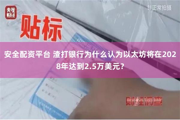 安全配资平台 渣打银行为什么认为以太坊将在2028年达到2.5万美元？