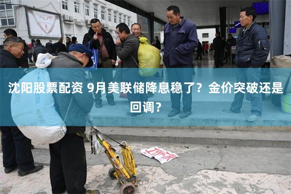沈阳股票配资 9月美联储降息稳了？金价突破还是回调？
