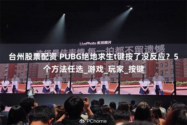 台州股票配资 PUBG绝地求生t键按了没反应？5个方法任选_游戏_玩家_按键